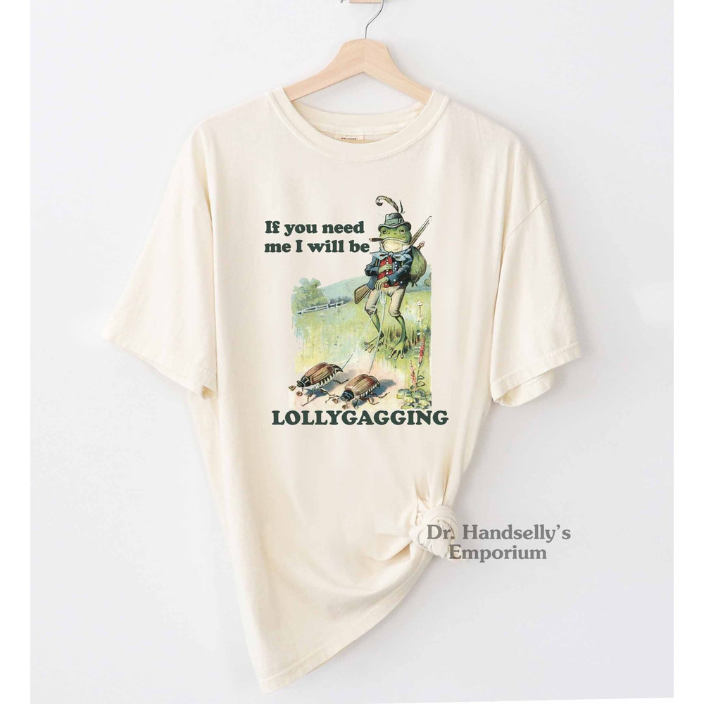 If You Need Me I Will Be Lollygagging Shirt Comfort Colors Funny T-shirt Tshirt Tee T Tees Meme Unisex Men Women Ladies Froggy Frog Nature.jpg