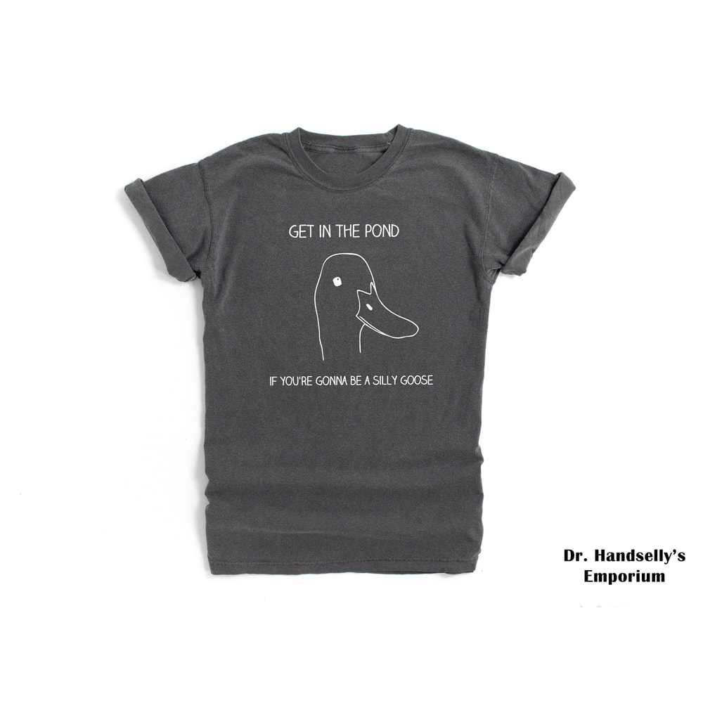 Silly Goose Shirt Comfort Colors Funny T-shirt Tshirt Tee T Tees Meme Unisex Men Women Ladies Adult Sayings University Get In The Pond.jpg