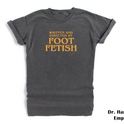 written and directed by foot fetish shirt comfort colors funny t-shirt tshirt tee t tees meme unisex men women ladies ad