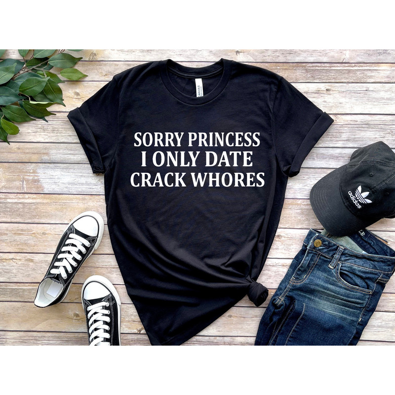Sorry Princess I only date crackwhores T-shirt, Sorry Princess Tee meme, funny meme shirt tee, gift for him, Sarcasm sweatshirt for him.jpg