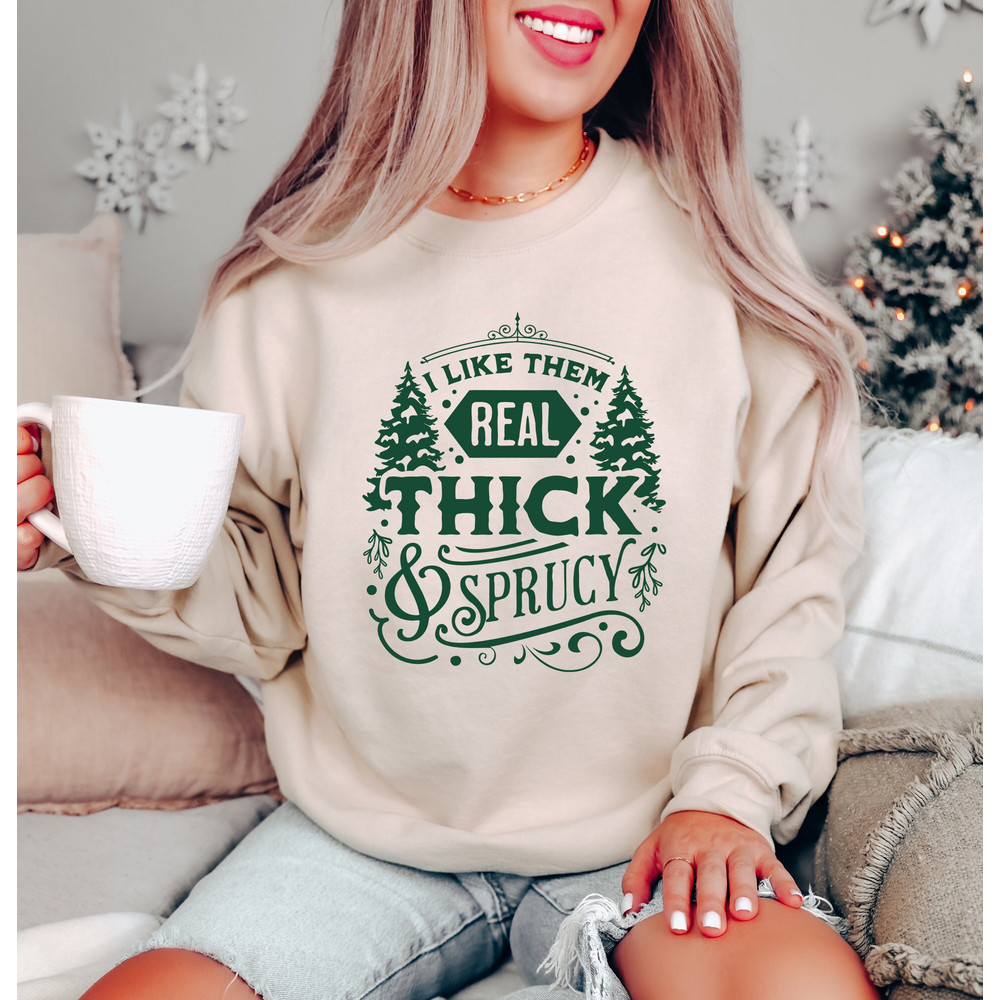 I Like Them Real Thick and Sprucy Sweatshirt,Funny Christmas Sweatshirt,Funny Christmas Holiday Shirt,Cute Christmas Sweatshirt,Holiday Gift.jpg