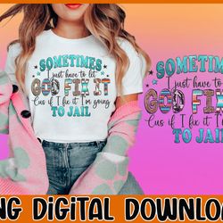 sometimes i just have to let god fix it png, sarcastic png, funny sarcastic, funny quotes, sassy png, sublimation design