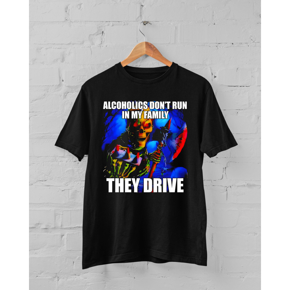 Alcoholics Don't Run in My Family They Drive T-Shirt, Hard Skeleton Shirt, Funny Meme T-shirt.jpg