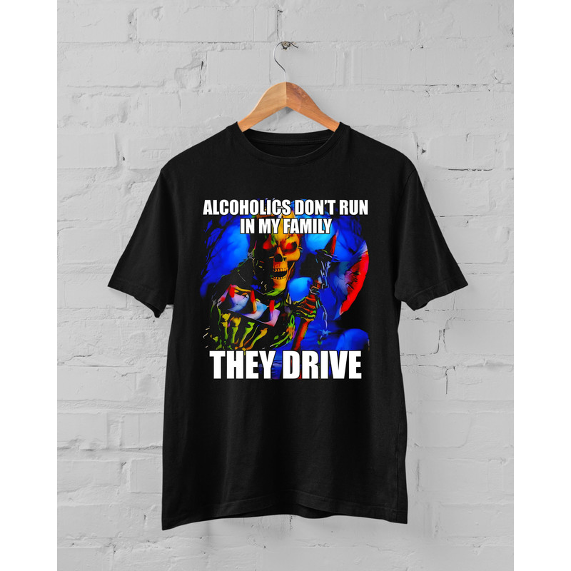 Alcoholics Don't Run in My Family They Drive T-Shirt, Hard Skeleton Shirt, Funny Meme T-shirt.jpg