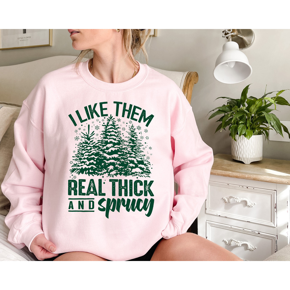 I Like Them Real Thick And Sprucy, Sweatshirt, Funny Christmas Shirt, women's Christmas gift, holiday xmas T-shirt, Christmas Sweat, Hoodie.jpg