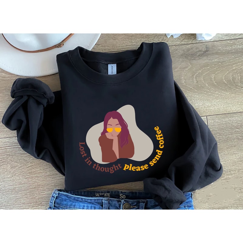 Lost in thought please send coffee shirt, coffee lover sweatshirt, mood shirt, gift for her.jpg