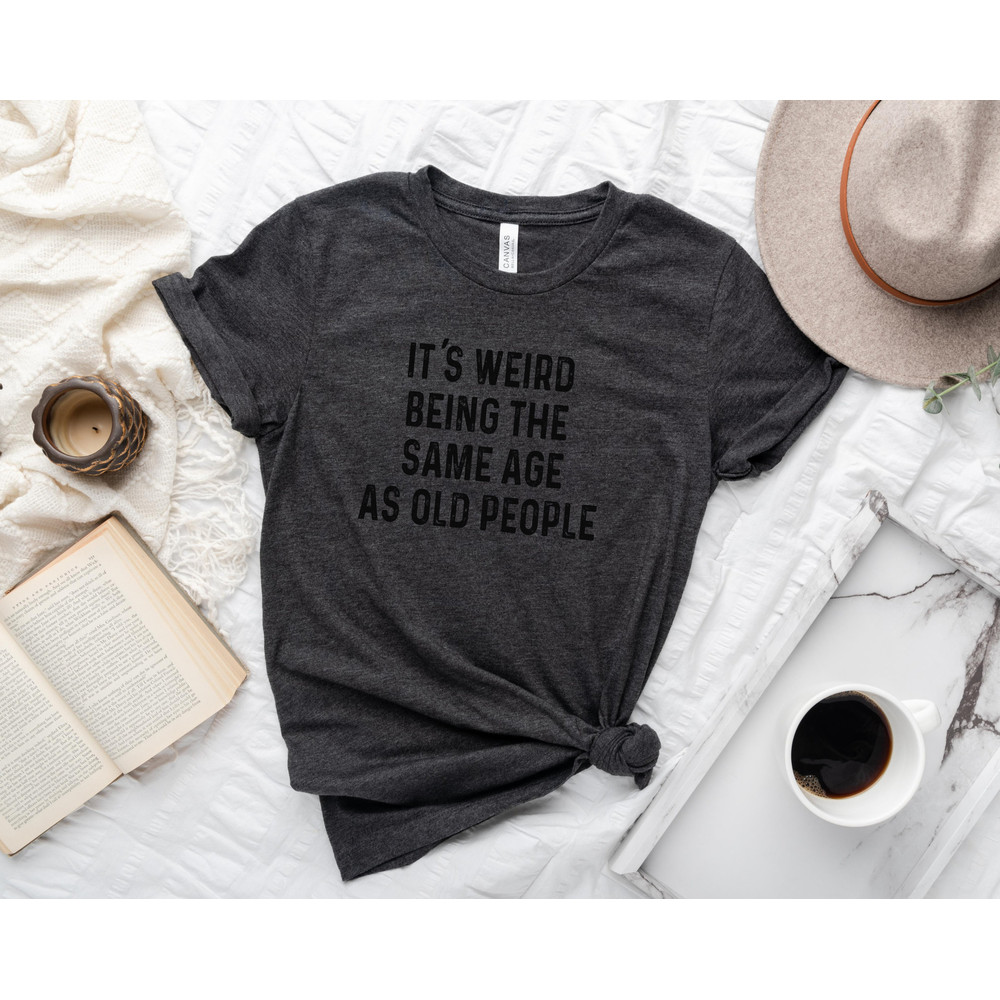 It's Weird Being the Same Age as Old People Shirt, Funny Men's T-Shirt, Father's Day Gift for Dad, Husband T-Shirt, Dad Gift, Humorous Tee.jpg