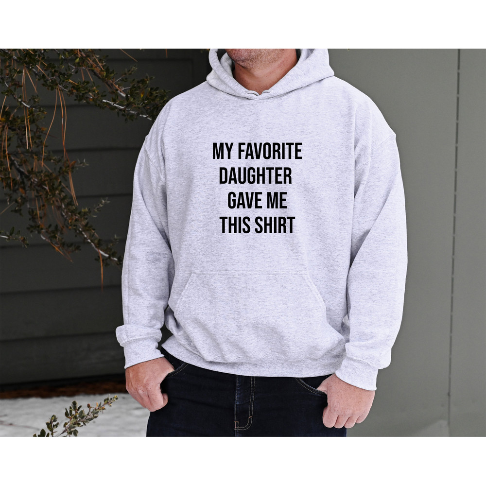 My Favorite Daughter Gave Me This Sweatshirt, Funny Men's Hoodie, Father's Day Gift for Dad, Birthday Gift for Him, Unique Gift for Fathers.jpg
