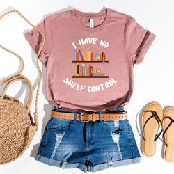 book lover gift, books shirt, i have no shelf control t-shirt, reading sweatshirt, library printing tee, bookworm shirt,