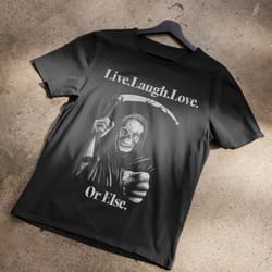 live laugh love... or else t-shirt