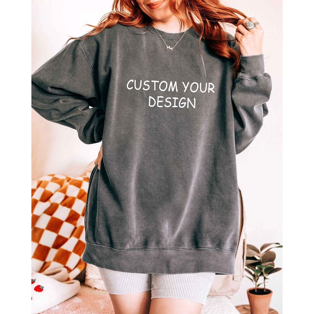 Custom Your Design Sweatshirt, Personalized Shirt, Customized Shirt, Change Your Design Here Shirt, Insert Your Design, Comfort Colors.jpg