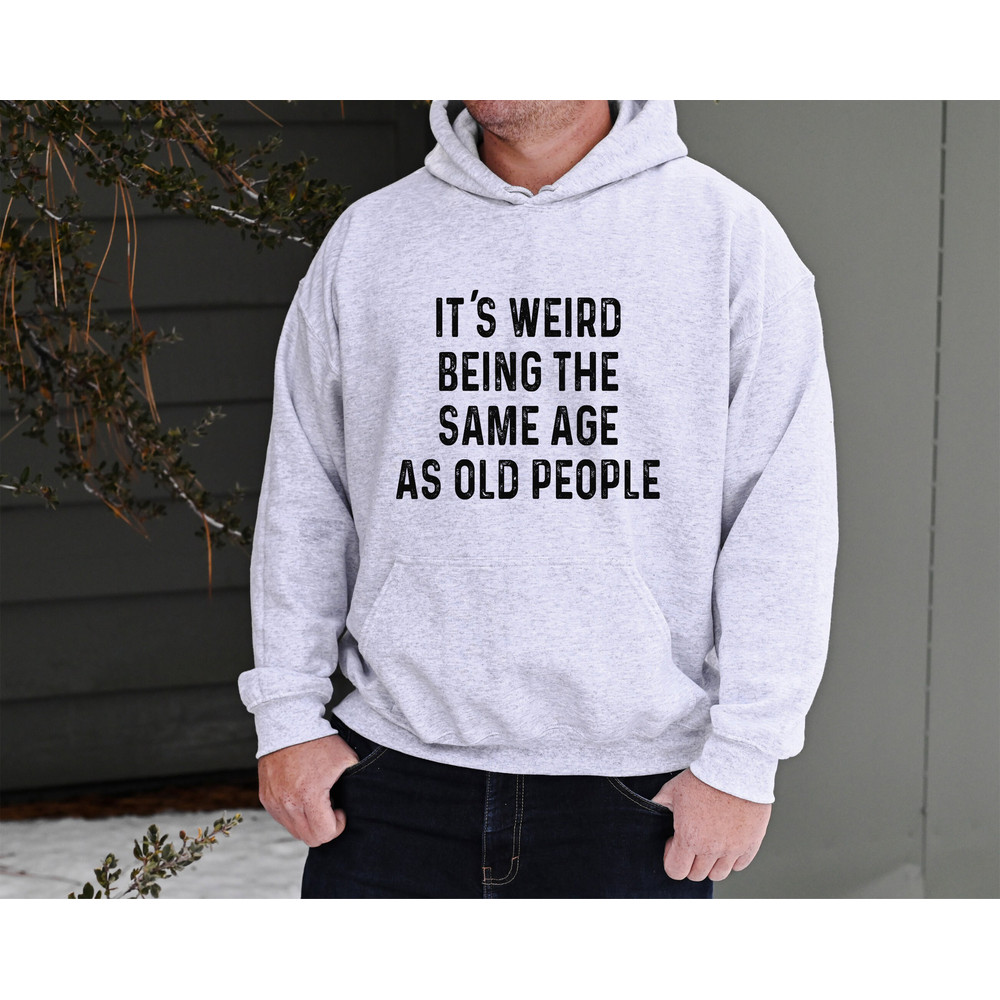It's Weird Being the Same Age as Old People Sweatshirt, Funny Men's Hoodie, Father's Day Gift for Dad, Husband Sweatshirt Dad Gift.jpg