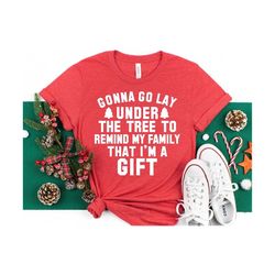 gonna go lay under the tree to remind my family that i&39m a gift shirt, funny christmas shirt, christmas tshirt, christ