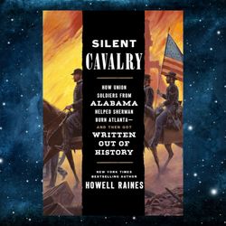 Silent Cavalry: How Union Soldiers from Alabama Helped Sherman Burn Atlanta--and Then Got Written Out of History Kindle