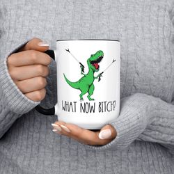 what now bitch t-rex dinosaur mug, funny coffee mug, dinosaur mug, gift for her him, birthday, ceramic coffee mug