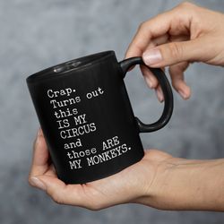 crap coffee mugs, gifts for friend, turns out this is my circus and those are my monkeys, black coffee mugs