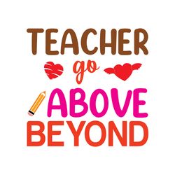 teacher go above beyond svg, teacher svg, teacher gift svg, teacher shirt svg, best teacher svg, school svg, cut file