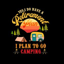 yes i do have a retirement plan i plan go camping svg, camper svg, tent svg, hiking svg, campfire svg, digital download