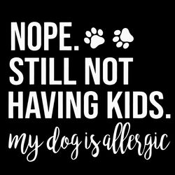 nope still not having kids my dogs are allergic svg, my dog is allergic svg, trending svg, digital download