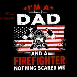 im a dad a papa and a firefighter nothing scare me svg, fathers day svg, dad svg, firefighter logo svg, digital download