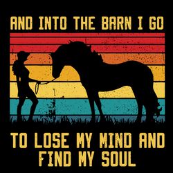 and into the barn i go to lose my mind and find my soul svg, horse svg, trending svg, digital download
