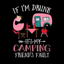 flamingo version if i'm drunk svg, it's my camping friends' faults svg, flamingo svg, trending svg, digital download