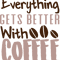 EVERYTHING GETS BETTER WITH COFFEE .png