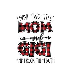 i have two titles mom and gigi and i rock them both svg, mothers day svg, mom svg, gigi svg, gigi gift, digital download
