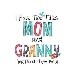 i have two titles mom and granny and i rock them both svg, mothers day svg, mom svg, granny svg, digital download
