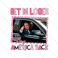 Get In Loser We Are Taking America Back PNG File Instant Download File Digital