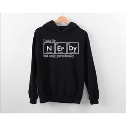 i may be nerdy but only periodically hoodie, periodic table hoodie, science nerd hoodie, chemistry hoodie, chemistry per