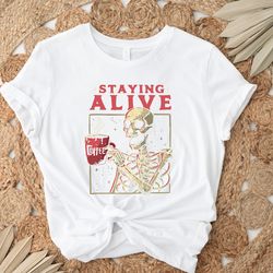 staying alive shirt, trendy coffee shirt, skull tshirt for women,funny skeleton t-shirt,coffee lovers gift