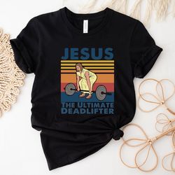 jesus the ultimate deadlifter shirts,religious faith gym tshirt,funny gym shirt,gift for gym buddy,deadlifter shirt