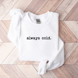 always cold sweatshirt, funny cold sweatshirt, winter sweatshirt, womens winter gift, cute fall gift, christmas gift