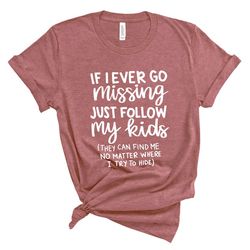 if i ever go missing just follow my kids,funny mom shirt,funny gift for mom,mother's day shirt,mom life shirt