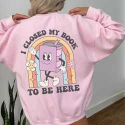 i closed my book to be here retro sweatshirt, bookish sweatshirt, reader sweater, librarian sweatshirt, book lover gift,