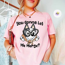 bluey muffin heeler you gonna let me merge shirt,muffin heeler shirt,bluey and bingo family shirt,blue dog family shirt,