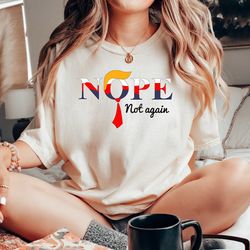 nope not again shirt, funny anti trump tshirt, no trump tee for democratic, anti trump crewneck shirt, anti republican p