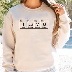 i love you sweatshirt, periodic table love hoodie, boyfriend shirt for him, science teacher love sweater - dream219