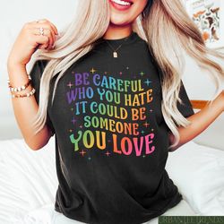 Be Careful Who You Hate It Could Be Someone You Love, Retro Rainbow Pride Shirt, Pride Gift, Lesbian Shirt, Transgender
