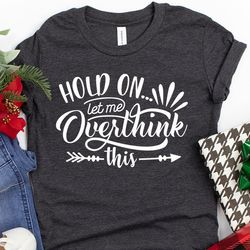 funny saying t shirt, hold on let me overthink this shirt, sarcastic shirt, funny shirt, offensive shirt, mom shirts