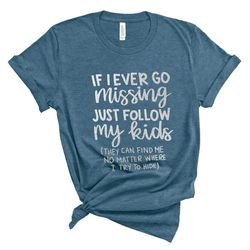 if i ever go missing just follow my kids,funny mom shirt,funny gift for mom,mother's day shirt,mom life shirt,funny grap