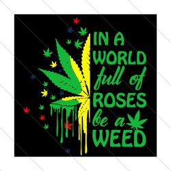 In A World Full OF Roses Be A Weed, Trending Svg, Weed Svg, Cannabis Svg, Roses World, Be A Weed, Weed Sayings, Weed Lea