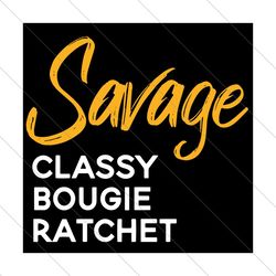 Savage Classy Bougie Ratche, I'm a savage Pullover,Savage Tshirt, Mama Shirt, svg, Cool Mom Vibes, Funny Mom Shirt, Funn