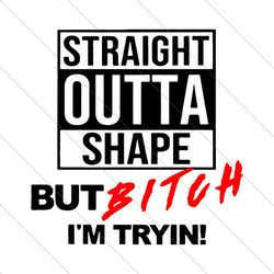 Straight Outta Shape But Bitch Im Tryin, Trending Svg, Straight Outta Shape, Bitch Im Trying Svg, Fitness Women, Fitness