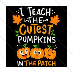 I teach the cutest pumpkins in the patch,Halloween svg, Halloween gift, Halloween shirt, happy Halloween day, Halloween