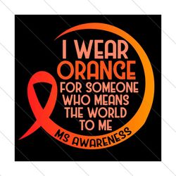 I Wear Orange For Someone MS Multiple Sclerosis Awareness Svg, Awareness Svg, MS Multiple Sclerosis Svg MS Multiple Scle