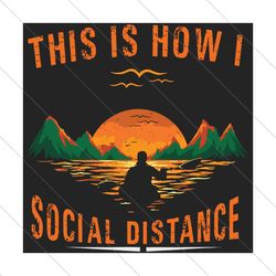 This Is How I Social Distance Svg, Trending Svg, Social Distance, Quarantine Svg, Kayaking Svg, Kayak Svg, Dusk River Sv