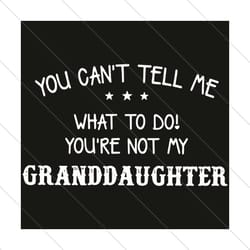 you can not tell me what to do you are not my granddaughter svg, trending svg, granddaughter svg, grandma svg, grandpa s