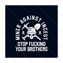 Miner Against Incest Stop Fucking Your Brothers Svg, Trending Svg, Miner Svg, Miner Skull Svg, Skull Svg, Brothers Svg,